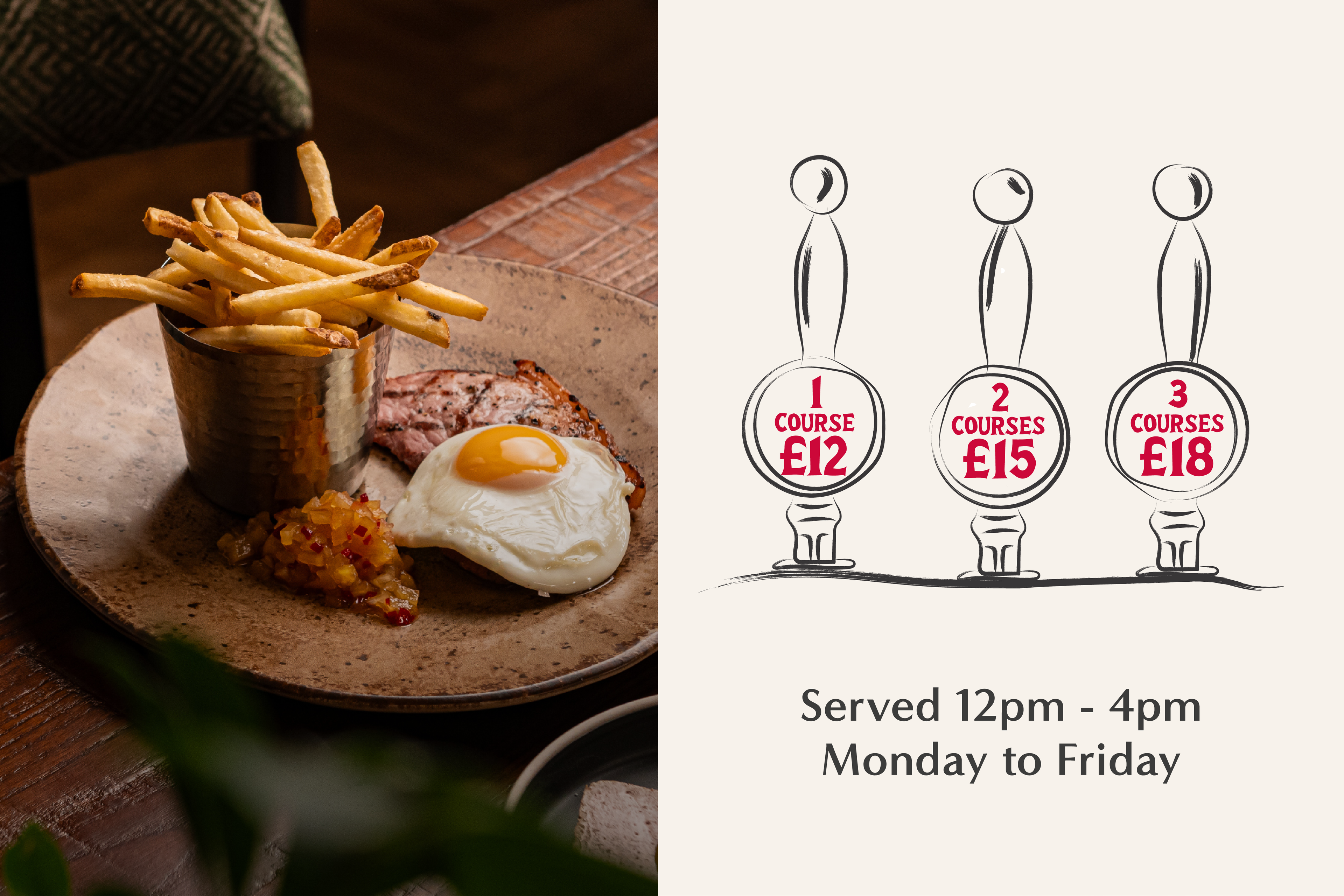 Gammon, egg and chips lunch dish. 1 Course £12, 2 Courses £15, 3 Courses £18. 12 - 4pm Mon – Fri